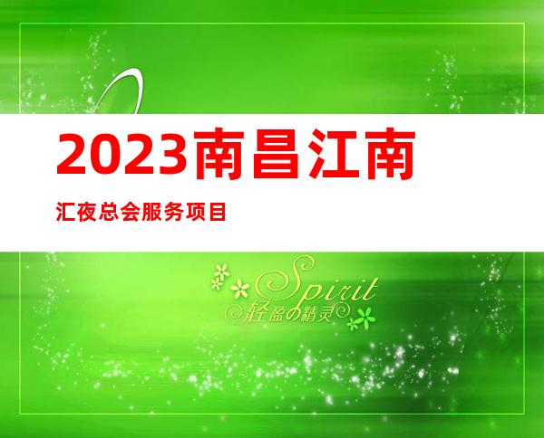 2023南昌江南汇夜总会服务项目多KTV会所玩法多 – 南昌新建商务KTV