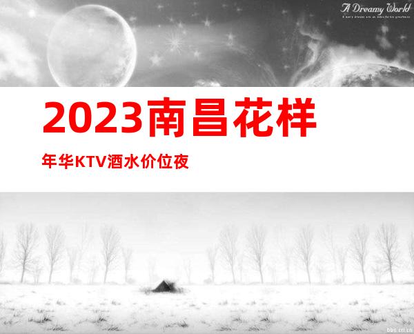 2023南昌花样年华KTV酒水价位夜总会十大排名 – 南昌进贤商务KTV