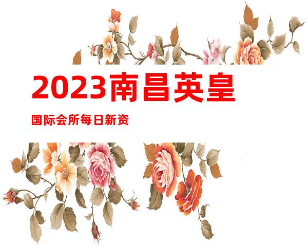 2023南昌英皇国际会所每日新资源商务KTV攻略 – 南昌象湖新城商务KTV