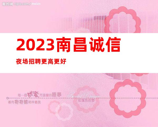 2023南昌诚信夜场招聘 更高更好的平台 每天房满保障 礼仪