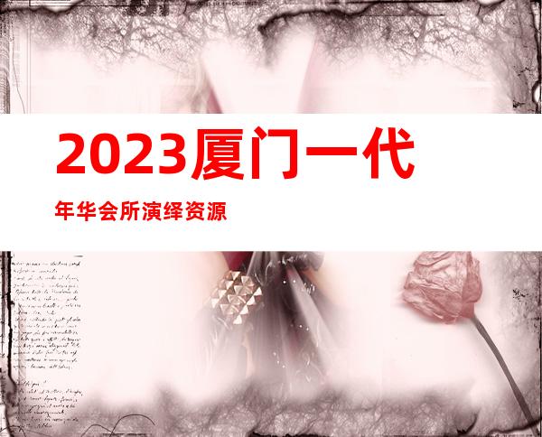 2023厦门一代年华会所演绎资源多夜总会十大排名 – 厦门海沧东孚商务KTV