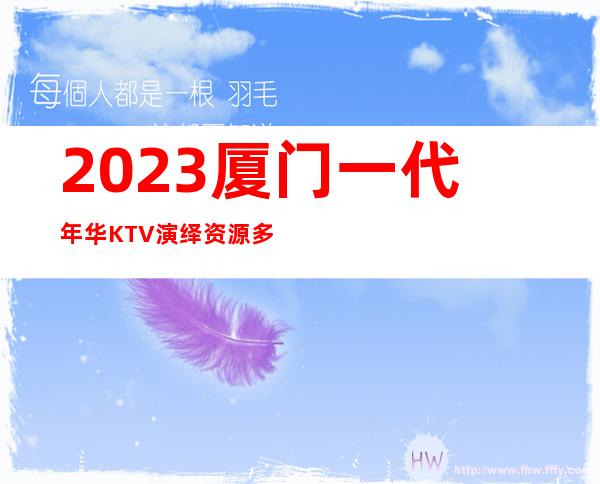 2023厦门一代年华KTV演绎资源多夜总会怎么样 – 厦门思明火车站商务KTV