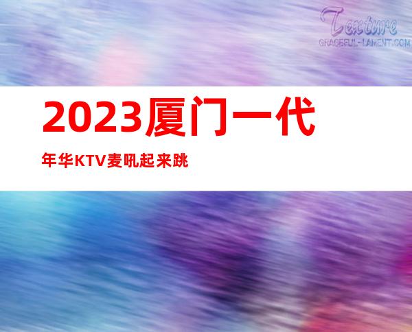 2023厦门一代年华KTV麦吼起来跳夜总会消费价格 – 厦门集美万达广场商务KTV