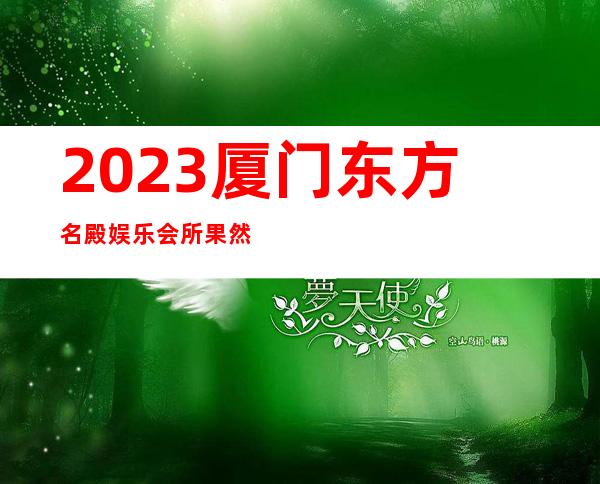 2023厦门东方名殿娱乐会所果然厉害夜总会预订包房 – 厦门湖里祥店商务KTV