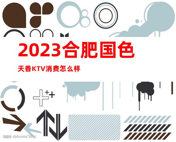 2023合肥国色天香KTV消费怎么样娱乐会所排行 – 合肥庐阳望江路/金寨路商务KTV