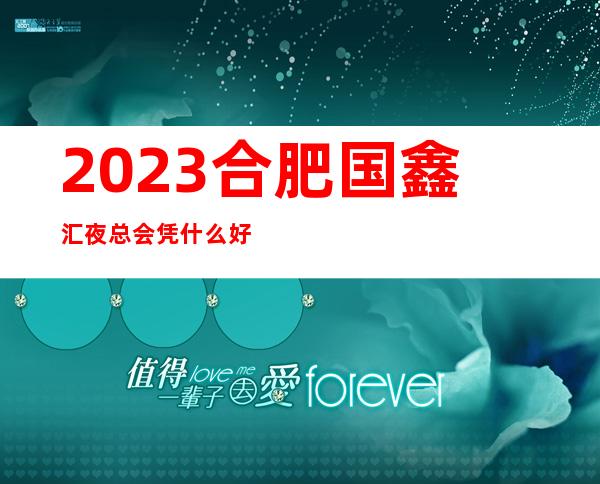 2023合肥国鑫汇夜总会凭什么好玩娱乐会所舞蹈多 – 合肥长丰岗集商务KTV