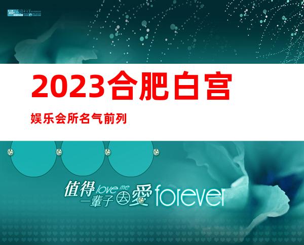 2023合肥白宫娱乐会所名气前列夜场夜场消费怎么样 – 合肥肥西商务KTV