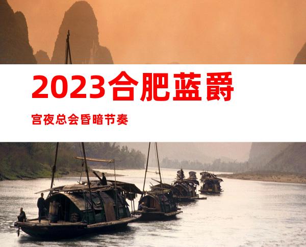 2023合肥蓝爵宫夜总会昏暗节奏舞KTV会所排行 – 合肥经济技术开发区徽园商务KTV