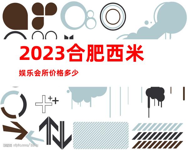 2023合肥西米娱乐会所价格多少钱夜总会预订包房 – 合肥经济技术开发区公交五保场商务KTV