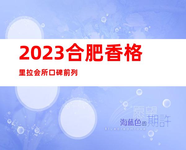 2023合肥香格里拉会所口碑前列会所夜总会排名前三 – 合肥肥西商务KTV