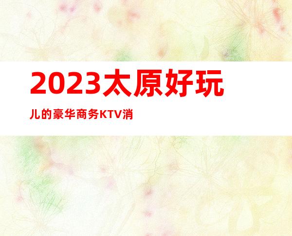 2023:太原好玩儿的豪华商务KTV消费预订-价格-排名