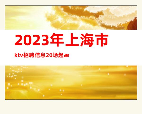 2023年上海市ktv招聘信息20场起步更新招聘