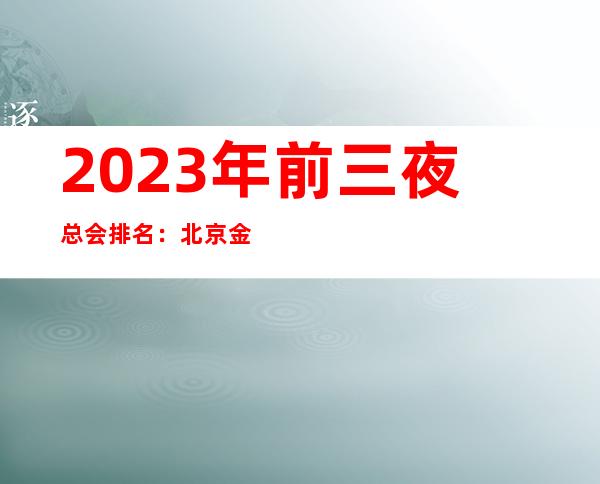 2023年前三夜总会排名：北京金钻KTV攻略消费