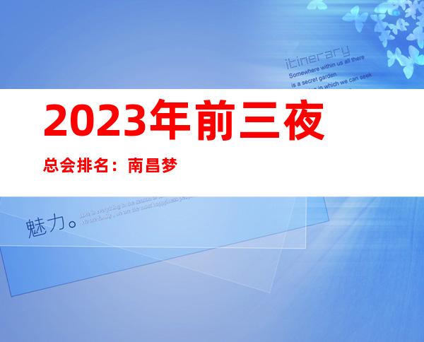 2023年前三夜总会排名：南昌梦江南商务KTV攻略消费