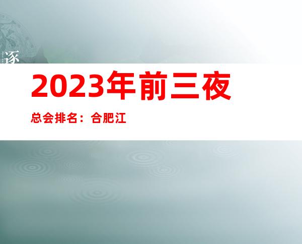 2023年前三夜总会排名：合肥江南会攻略消费