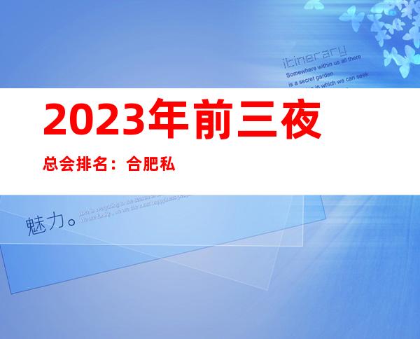 2023年前三夜总会排名：合肥私人订制攻略消费