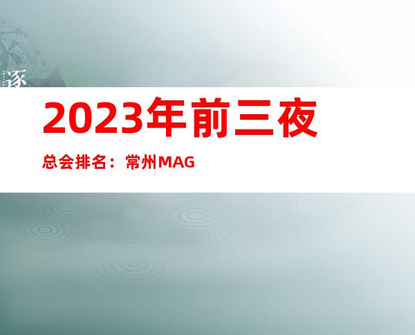 2023年前三夜总会排名：常州MAGO PARTYKTV攻略消费