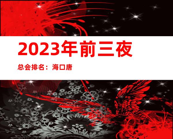 2023年前三夜总会排名：海口唐潮汇 KTV攻略消费