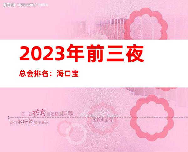 2023年前三夜总会排名：海口宝华海景KTV攻略消费