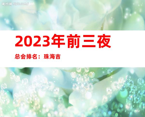 2023年前三夜总会排名：珠海吉大喜相逢KTV攻略消费