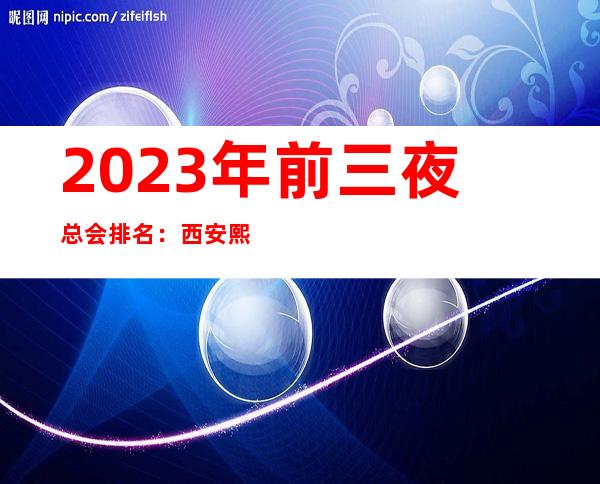 2023年前三夜总会排名：西安熙悦名贵KTV攻略消费