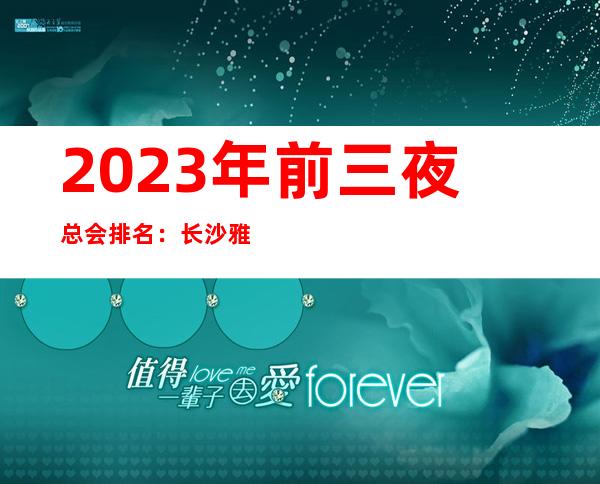 2023年前三夜总会排名：长沙雅士亚豪生KTV攻略消费