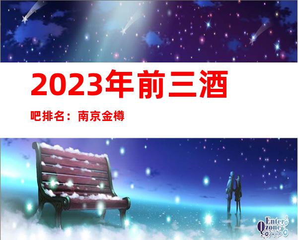 2023年前三酒吧排名：南京金樽国际酒吧攻略消费