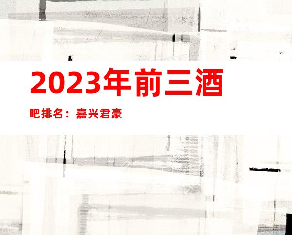 2023年前三酒吧排名：嘉兴君豪至尊酒吧攻略消费