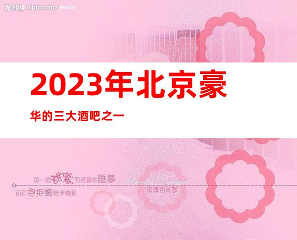 2023年北京豪华的三大酒吧之一北京骏马国际酒吧