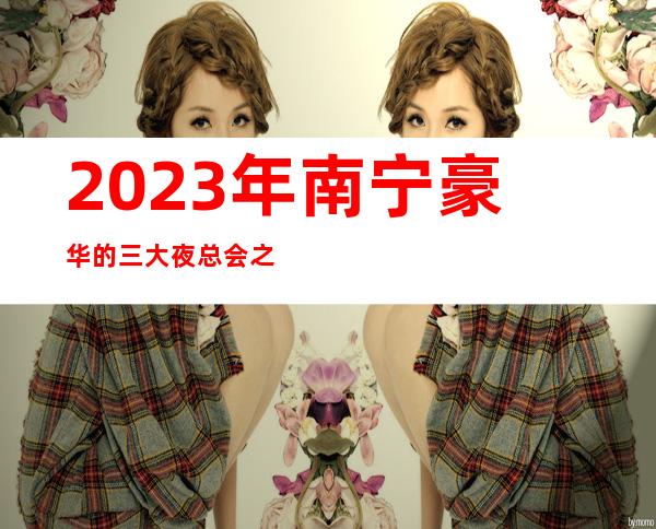 2023年南宁豪华的三大夜总会之一南宁新歌城夜总会