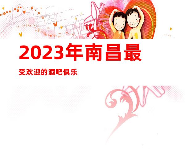 2023年南昌最受欢迎的酒吧俱乐部-南昌国会俱乐部等你来