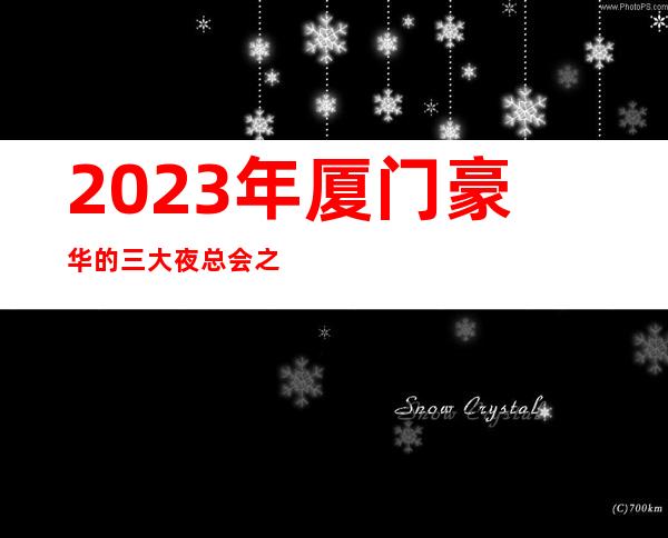 2023年厦门豪华的三大夜总会之一厦门凯旋门夜总会