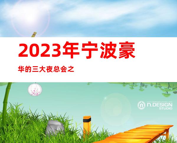 2023年宁波豪华的三大夜总会之一宁波御天下娱乐夜总会