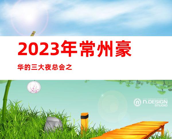 2023年常州豪华的三大夜总会之一常州美高娱乐夜总会