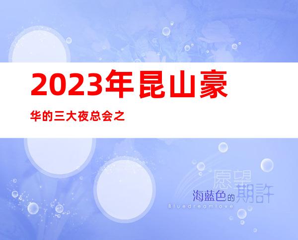 2023年昆山豪华的三大夜总会之一昆山皇家公馆夜总会