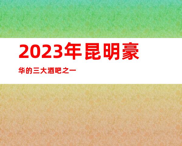 2023年昆明豪华的三大酒吧之一昆明钻石年代娱乐酒吧