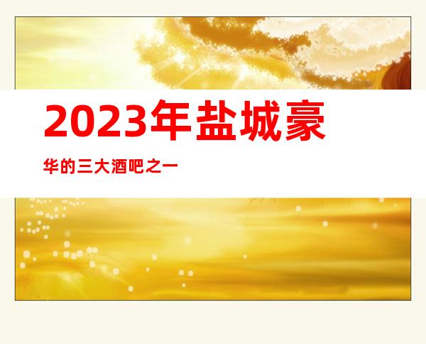 2023年盐城豪华的三大酒吧之一盐城浪漫花都酒吧