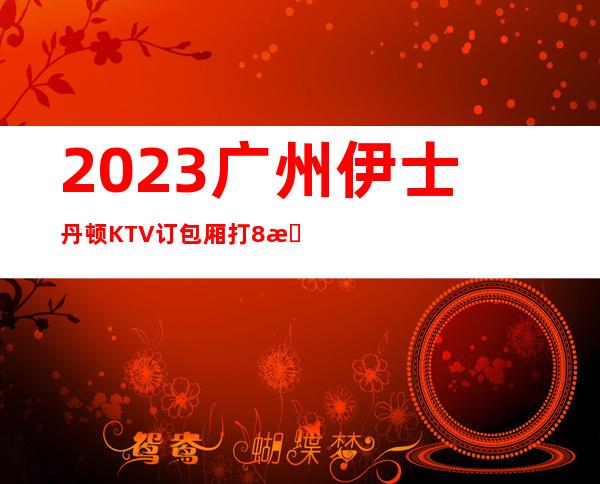 2023广州伊士丹顿KTV订包厢打8折夜总会怎么样 – 广州广州周边广州周边商务KTV