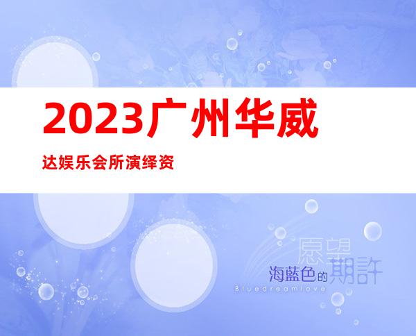 2023广州华威达娱乐会所演绎资源多KTV会所怎样 – 广州萝岗保利香雪山商务KTV