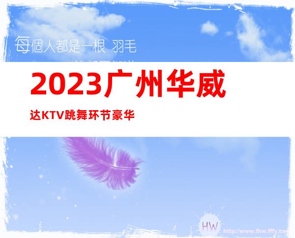 2023广州华威达KTV跳舞环节豪华夜总会怎么玩 – 广州越秀白云商务KTV