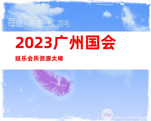 2023广州国会娱乐会所资源太棒了高端KTV会所 – 广州花都中区商务KTV