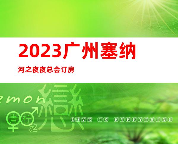 2023广州塞纳河之夜夜总会订房电话KTV会所排行 – 广州南沙容桂街道商务KTV