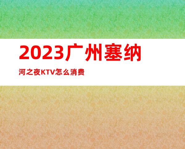 2023广州塞纳河之夜KTV怎么消费娱乐会所价格 – 广州南沙金洲商务KTV