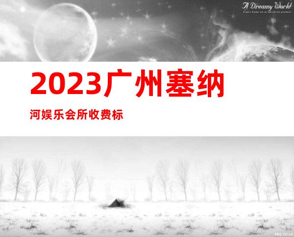 2023广州塞纳河娱乐会所收费标准夜总会折扣预订 – 广州番禺番禺周边商务KTV