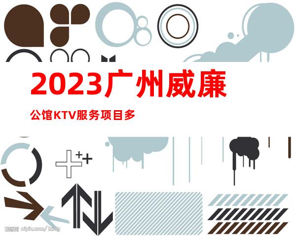 2023广州威廉公馆KTV服务项目多娱乐会所预订 – 广州增城东洲大道商务KTV