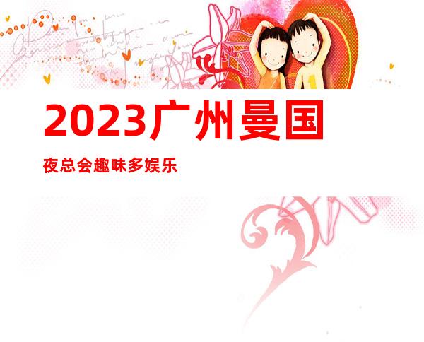 2023广州曼国夜总会趣味多娱乐会所玩法？ – 广州从化街口商务KTV