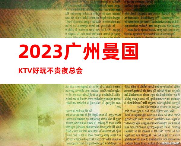 2023广州曼国KTV好玩不贵夜总会十大排名 – 广州越秀东山周边商务KTV