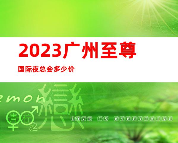 2023广州至尊国际夜总会多少价位KTV会所消费 – 广州番禺市桥北商务KTV