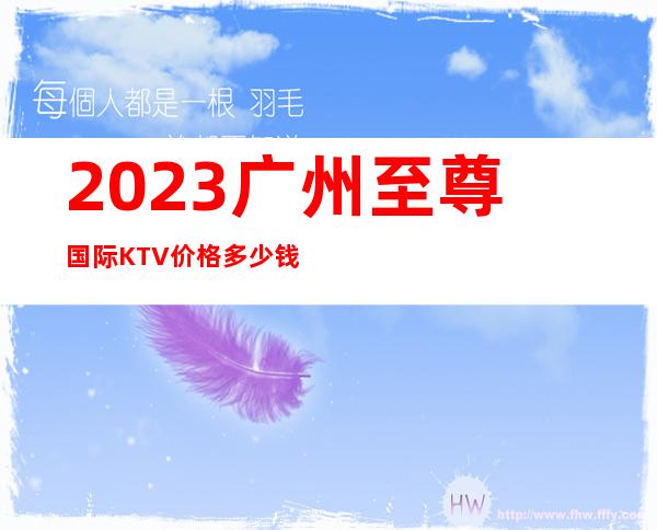 2023广州至尊国际KTV价格多少钱娱乐会所大全 – 广州越秀西门口商务KTV