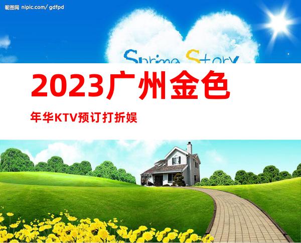 2023广州金色年华KTV预订打折娱乐会所预订电话 – 广州越秀东川路商务KTV